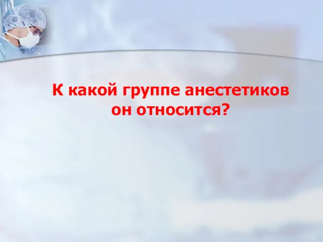 К какой группе анестетиков он относится?