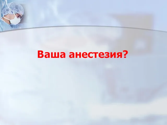 Ваша анестезия?