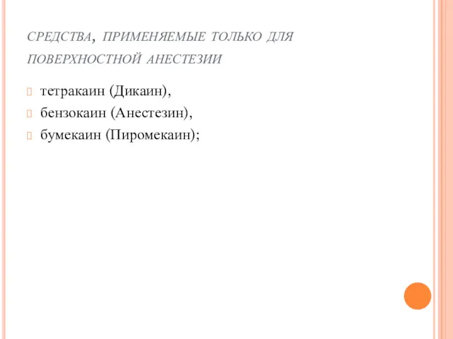 средства, применяемые только для поверхностной анестезии тетракаин (Дикаин), бензокаин (Анестезин), бумекаин (Пиромекаин);