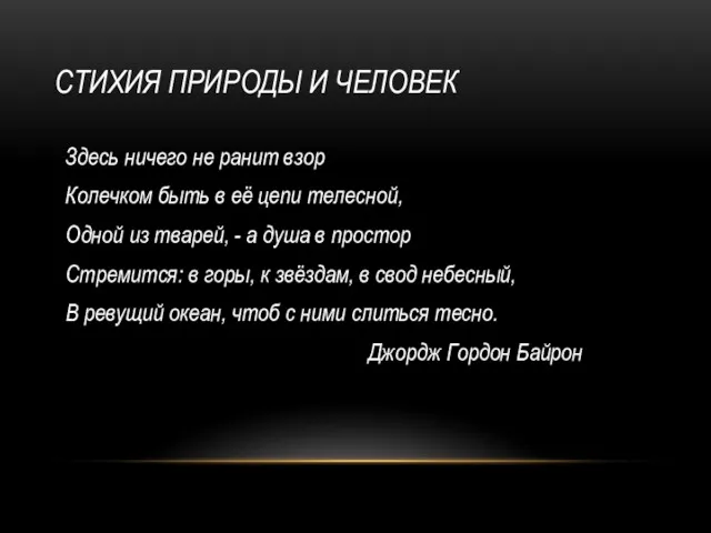 СТИХИЯ ПРИРОДЫ И ЧЕЛОВЕК Здесь ничего не ранит взор Колечком