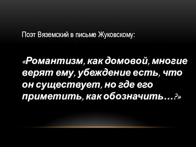Поэт Вяземский в письме Жуковскому: «Романтизм, как домовой, многие верят