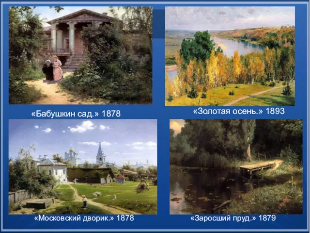 «Бабушкин сад.» 1878 «Московский дворик.» 1878 «Заросший пруд.» 1879 «Золотая осень.» 1893