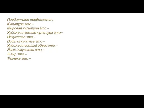 Продолжите предложения: Культура это – Мировая культура это – Художественная