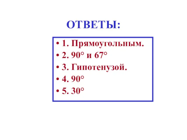 ОТВЕТЫ: 1. Прямоугольным. 2. 90° и 67° 3. Гипотенузой. 4. 90° 5. 30°