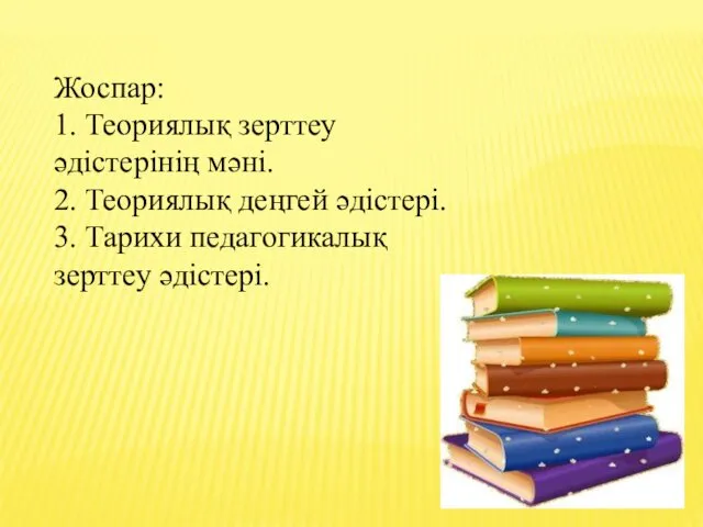 Жоспар: 1. Теориялық зерттеу әдістерінің мәні. 2. Теориялық деңгей әдістері. 3. Тарихи педагогикалық зерттеу әдістері.