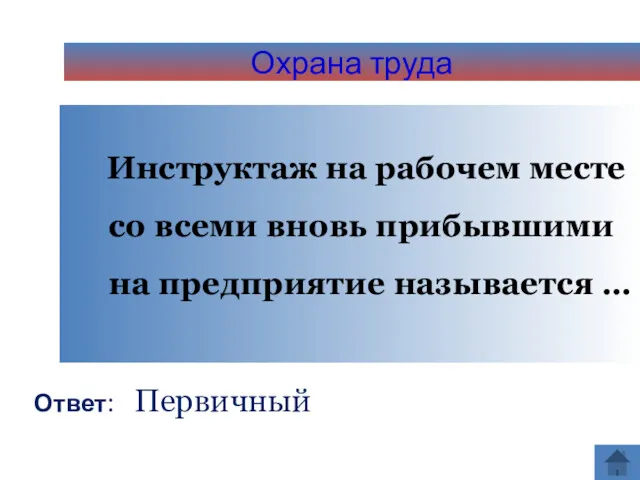 Охрана труда Инструктаж на рабочем месте со всеми вновь прибывшими на предприятие называется … Ответ: Первичный