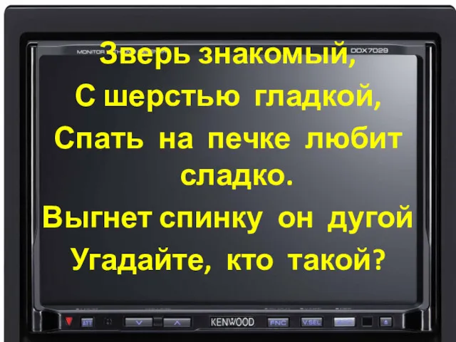 Зверь знакомый, С шерстью гладкой, Спать на печке любит сладко. Выгнет спинку он