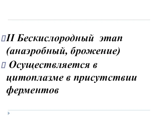 II Бескислородный этап (анаэробный, брожение) Осуществляется в цитоплазме в присутствии ферментов