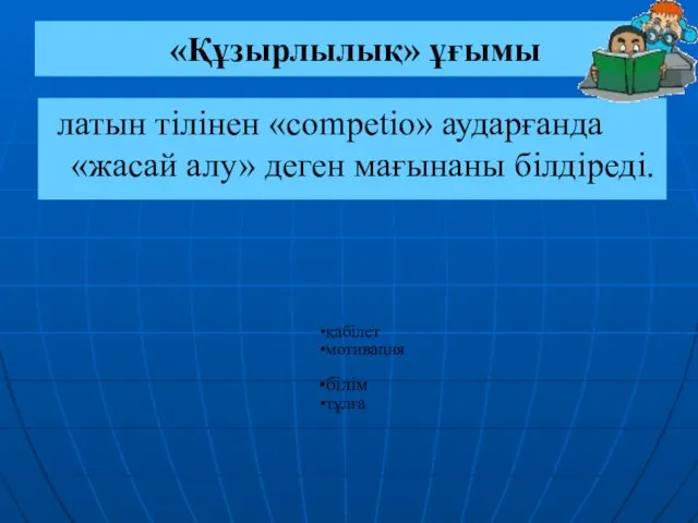 «Құзырлылық» ұғымы латын тілінен «соmреtio» аударғанда «жасай алу» деген мағынаны білдіреді. қабілет мотивация білім тұлға