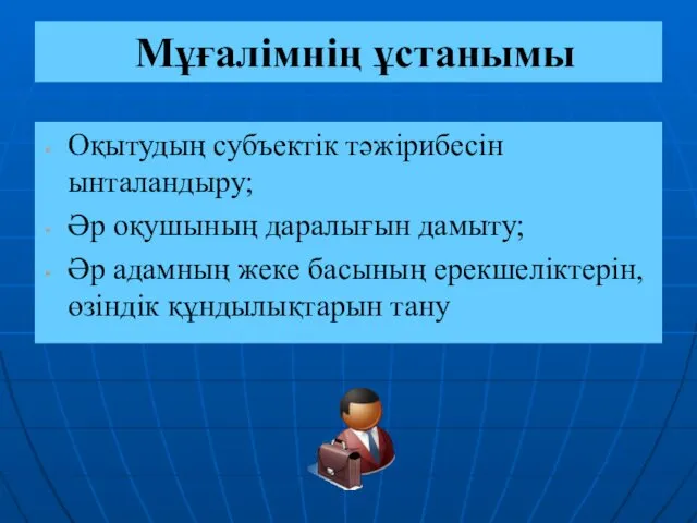 Мұғалімнің ұстанымы Оқытудың субъектік тәжірибесін ынталандыру; Әр оқушының даралығын дамыту;