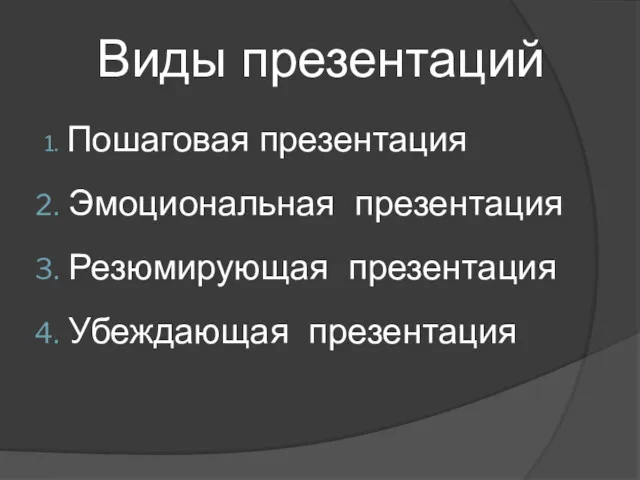 Виды презентаций Пошаговая презентация Эмоциональная презентация Резюмирующая презентация Убеждающая презентация