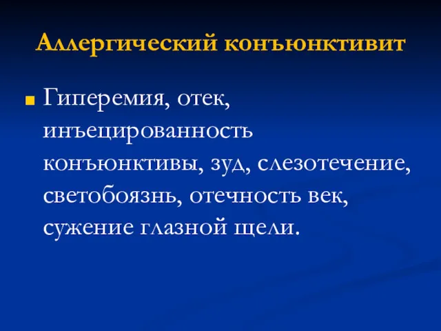 Аллергический конъюнктивит Гиперемия, отек, инъецированность конъюнктивы, зуд, слезотечение, светобоязнь, отечность век, сужение глазной щели.