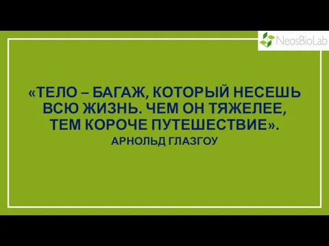 «ТЕЛО – БАГАЖ, КОТОРЫЙ НЕСЕШЬ ВСЮ ЖИЗНЬ. ЧЕМ ОН ТЯЖЕЛЕЕ, ТЕМ КОРОЧЕ ПУТЕШЕСТВИЕ». АРНОЛЬД ГЛАЗГОУ