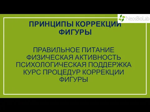 ПРИНЦИПЫ КОРРЕКЦИИ ФИГУРЫ ПРАВИЛЬНОЕ ПИТАНИЕ ФИЗИЧЕСКАЯ АКТИВНОСТЬ ПСИХОЛОГИЧЕСКАЯ ПОДДЕРЖКА КУРС ПРОЦЕДУР КОРРЕКЦИИ ФИГУРЫ