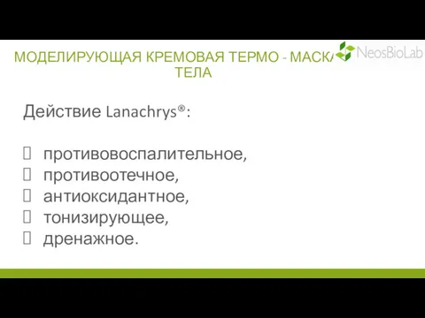 МОДЕЛИРУЮЩАЯ КРЕМОВАЯ ТЕРМО - МАСКА ДЛЯ ТЕЛА Действие Lanachrys®: противовоспалительное, противоотечное, антиоксидантное, тонизирующее, дренажное.