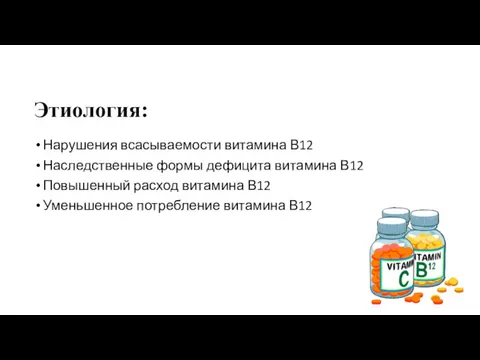 Этиология: Нарушения всасываемости витамина В12 Наследственные формы дефицита витамина В12 Повышенный расход витамина