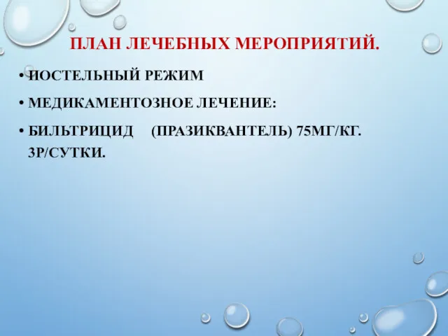 ПЛАН ЛЕЧЕБНЫХ МЕРОПРИЯТИЙ. ПОСТЕЛЬНЫЙ РЕЖИМ МЕДИКАМЕНТОЗНОЕ ЛЕЧЕНИЕ: БИЛЬТРИЦИД (ПРАЗИКВАНТЕЛЬ) 75МГ/КГ. 3Р/СУТКИ.