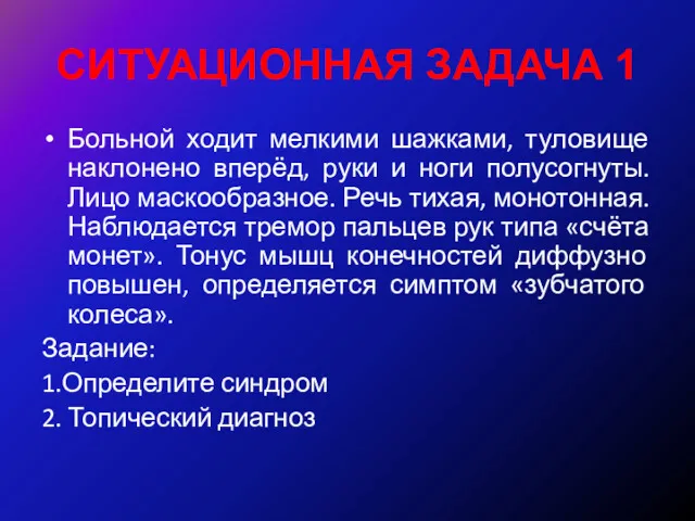 СИТУАЦИОННАЯ ЗАДАЧА 1 Больной ходит мелкими шажками, туловище наклонено вперёд,