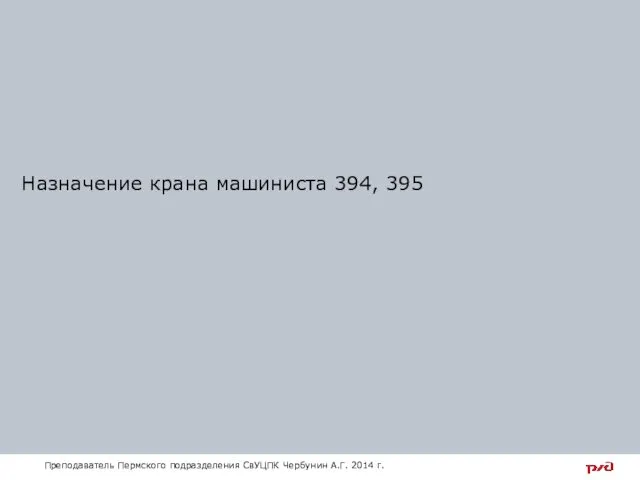 Назначение крана машиниста 394, 395 Преподаватель Пермского подразделения СвУЦПК Чербунин А.Г. 2014 г.