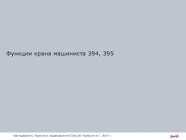 Функции крана машиниста 394, 395 Преподаватель Пермского подразделения СвУЦПК Чербунин А.Г. 2014 г.