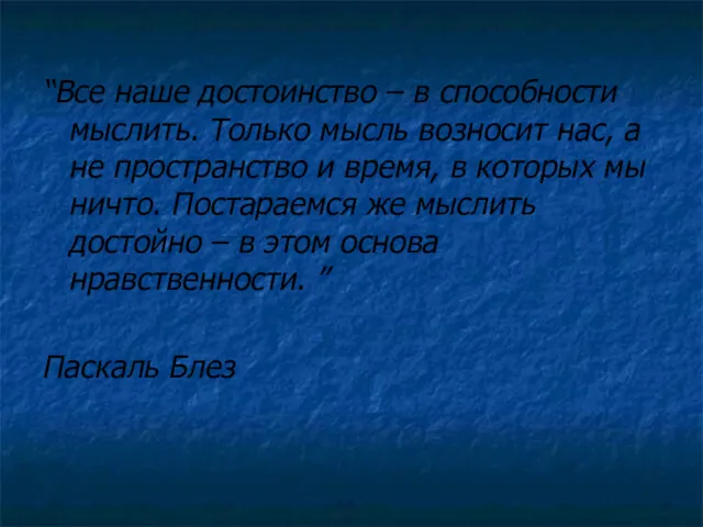 “Все наше достоинство – в способности мыслить. Только мысль возносит нас, а не