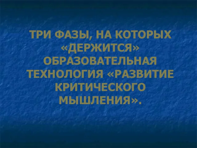 ТРИ ФАЗЫ, НА КОТОРЫХ «ДЕРЖИТСЯ» ОБРАЗОВАТЕЛЬНАЯ ТЕХНОЛОГИЯ «РАЗВИТИЕ КРИТИЧЕСКОГО МЫШЛЕНИЯ».