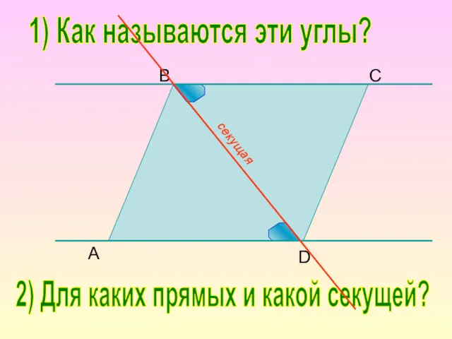 B C D A 1) Как называются эти углы? 2) Для каких прямых и какой секущей?