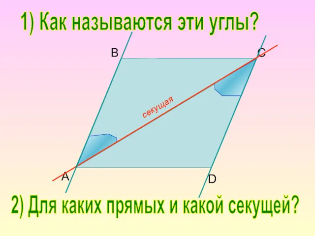 B C D A 1) Как называются эти углы? 2) Для каких прямых и какой секущей?