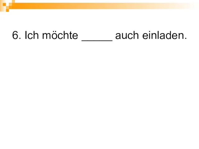 6. Ich möchte _____ auch einladen.