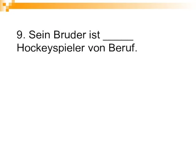 9. Sein Bruder ist _____ Hockeyspieler von Beruf.