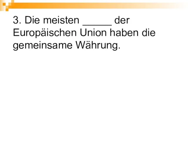 3. Die meisten _____ der Europäischen Union haben die gemeinsame Währung.