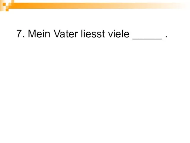 7. Mein Vater liesst viele _____ .