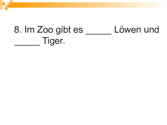 8. Im Zoo gibt es _____ Löwen und _____ Tiger.