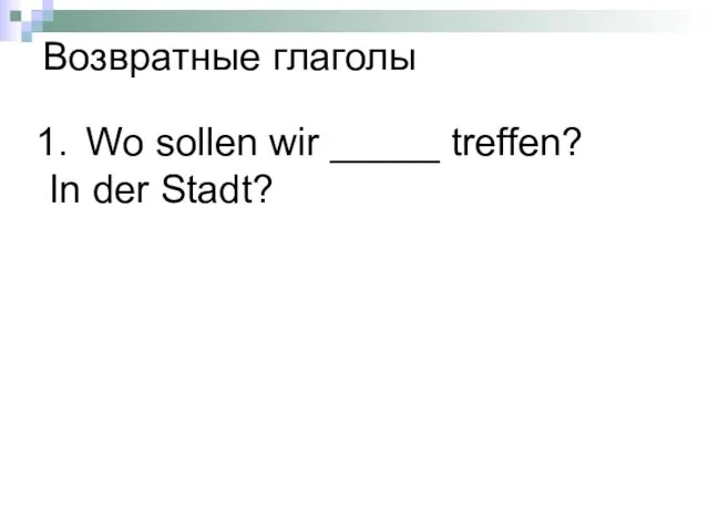 Wo sollen wir _____ treffen? In der Stadt? Возвратные глаголы