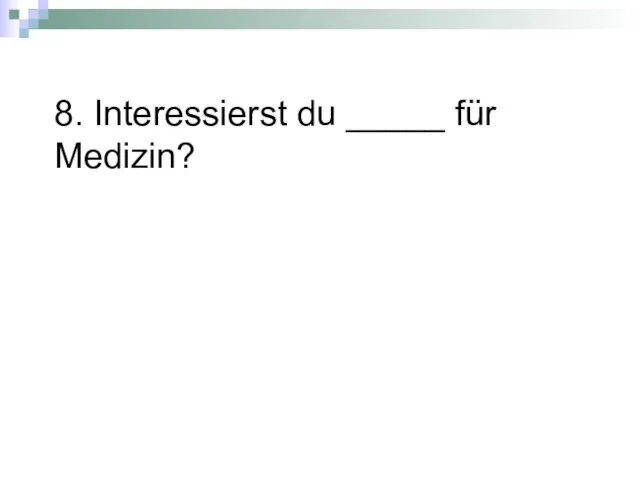 8. Interessierst du _____ für Medizin?