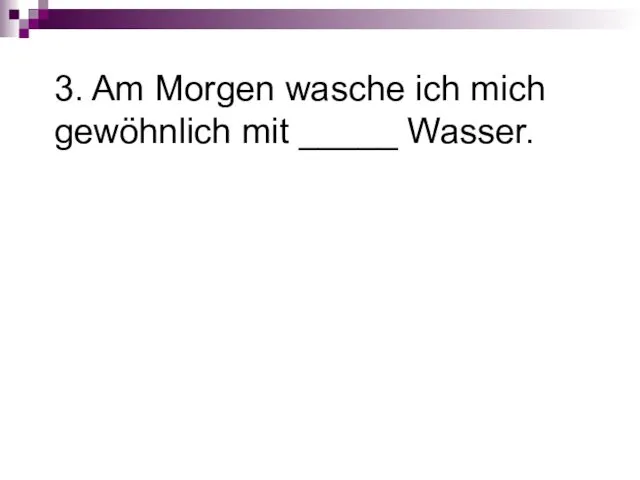 3. Am Morgen wasche ich mich gewöhnlich mit _____ Wasser.