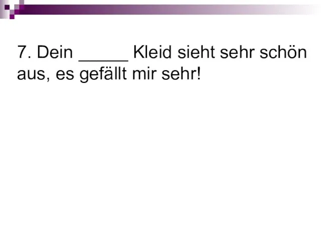 7. Dein _____ Kleid sieht sehr schön aus, es gefällt mir sehr!