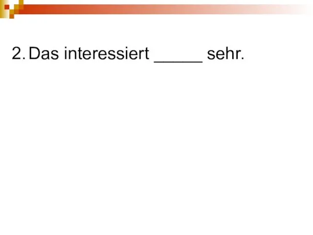 2. Das interessiert _____ sehr.