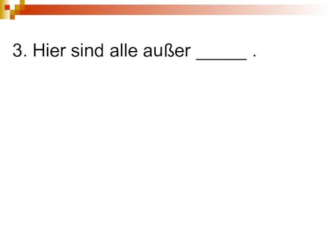 3. Hier sind alle außer _____ .