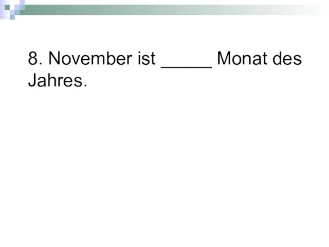 8. November ist _____ Monat des Jahres.