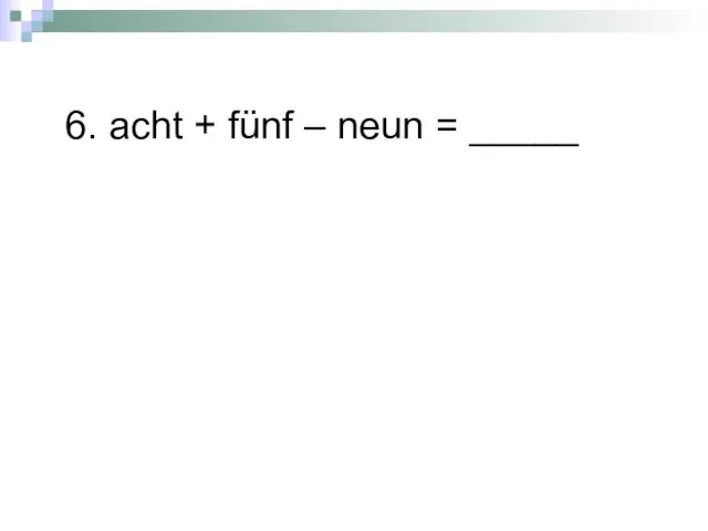 6. acht + fünf – neun = _____