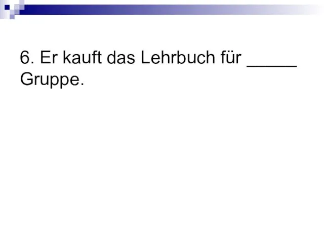 6. Er kauft das Lehrbuch für _____ Gruppe.