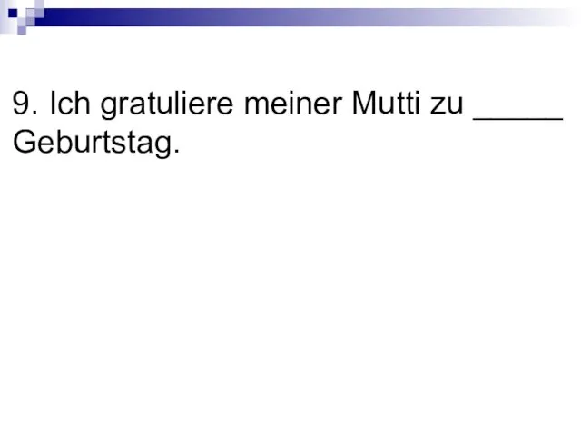 9. Ich gratuliere meiner Mutti zu _____ Geburtstag.