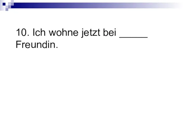 10. Ich wohne jetzt bei _____ Freundin.