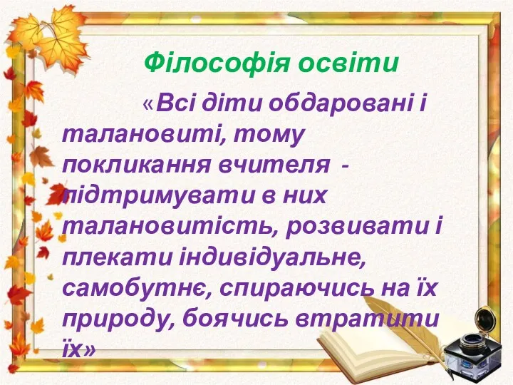 Філософія освіти «Всі діти обдаровані і талановиті, тому покликання вчителя