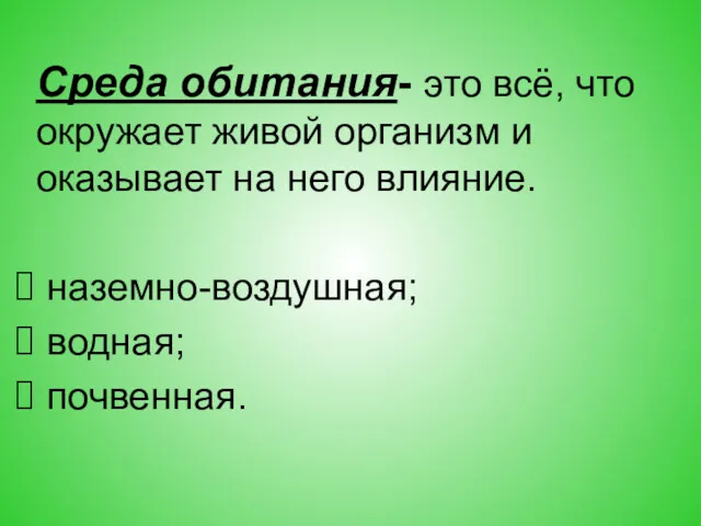 Среда обитания- это всё, что окружает живой организм и оказывает на него влияние. наземно-воздушная; водная; почвенная.