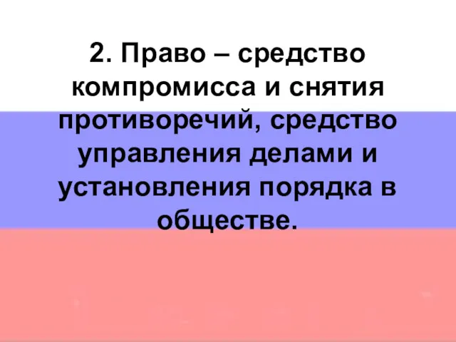 2. Право – средство компромисса и снятия противоречий, средство управления делами и установления порядка в обществе.