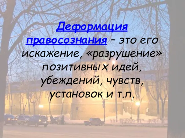 Деформация правосознания – это его искажение, «разрушение» позитивных идей, убеждений, чувств, установок и т.п.