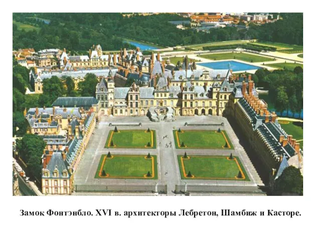 Замок Фонтэнбло. XVI в. архитекторы Лебретон, Шамбиж и Касторе.
