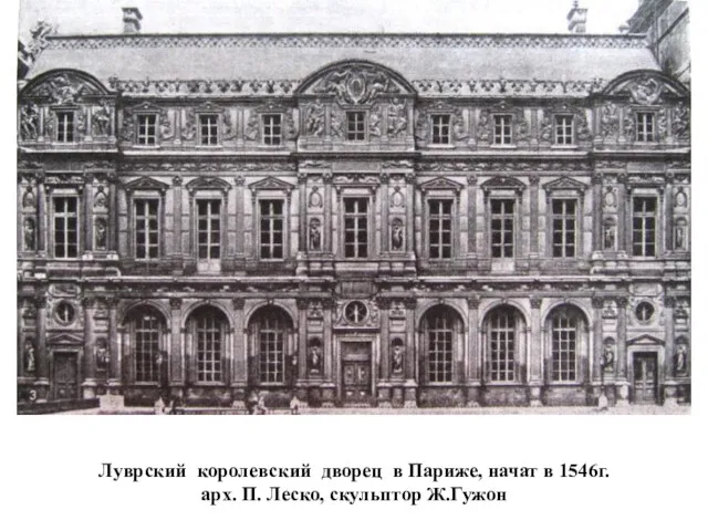 Луврский королевский дворец в Париже, начат в 1546г. арх. П. Леско, скульптор Ж.Гужон